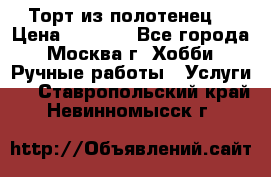 Торт из полотенец. › Цена ­ 2 200 - Все города, Москва г. Хобби. Ручные работы » Услуги   . Ставропольский край,Невинномысск г.